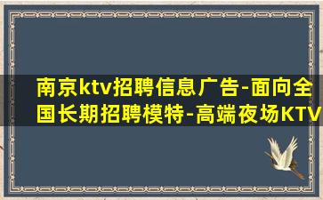 南京ktv招聘信息广告-面向全国长期招聘模特-高端夜场KTV